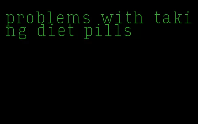 problems with taking diet pills