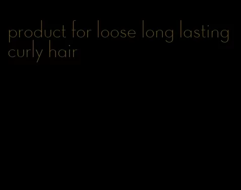 product for loose long lasting curly hair