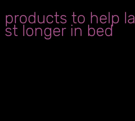 products to help last longer in bed