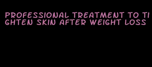 professional treatment to tighten skin after weight loss