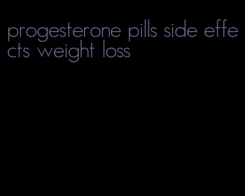 progesterone pills side effects weight loss