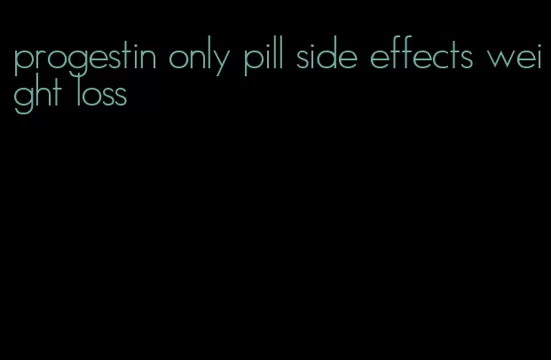 progestin only pill side effects weight loss