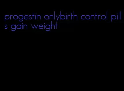 progestin onlybirth control pills gain weight