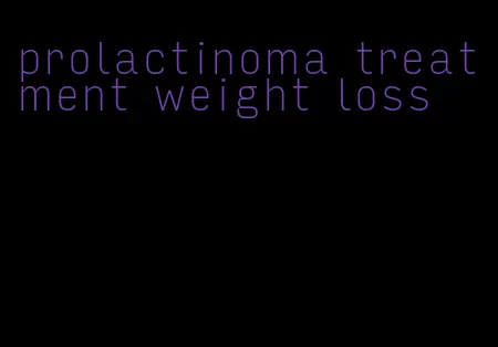 prolactinoma treatment weight loss