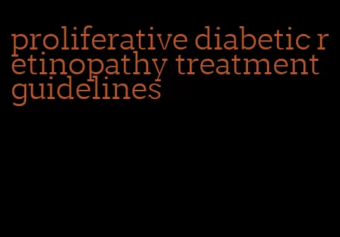 proliferative diabetic retinopathy treatment guidelines