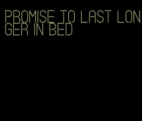 promise to last longer in bed