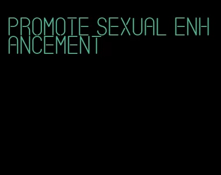 promote sexual enhancement