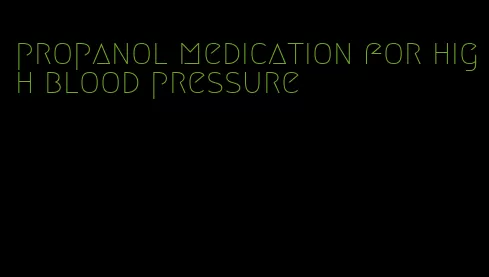 propanol medication for high blood pressure