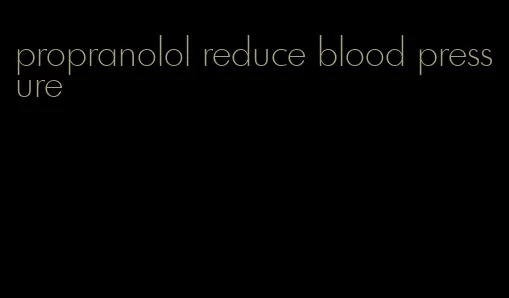 propranolol reduce blood pressure