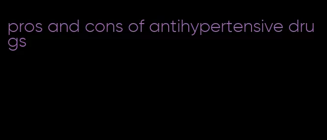 pros and cons of antihypertensive drugs