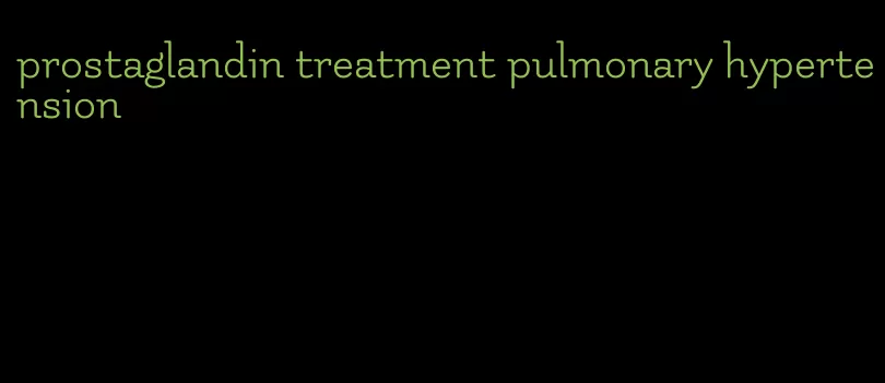 prostaglandin treatment pulmonary hypertension