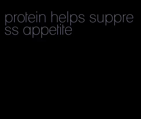 protein helps suppress appetite