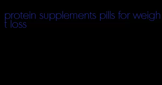 protein supplements pills for weight loss