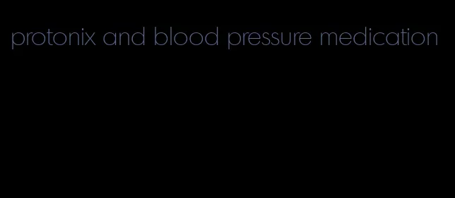 protonix and blood pressure medication