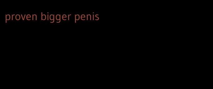 proven bigger penis