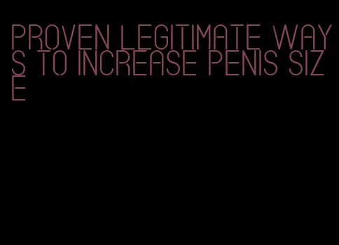 proven legitimate ways to increase penis size