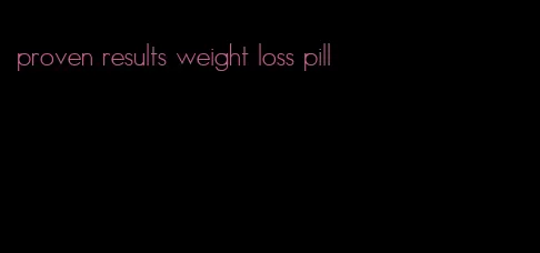 proven results weight loss pill