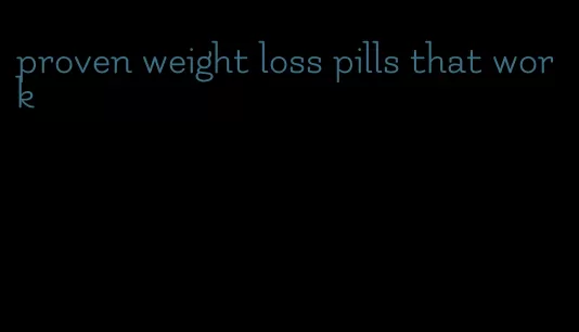 proven weight loss pills that work