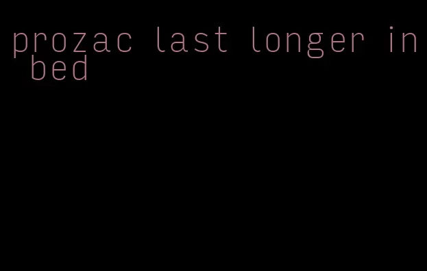 prozac last longer in bed