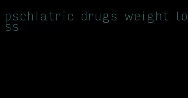 pschiatric drugs weight loss