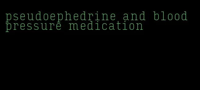 pseudoephedrine and blood pressure medication