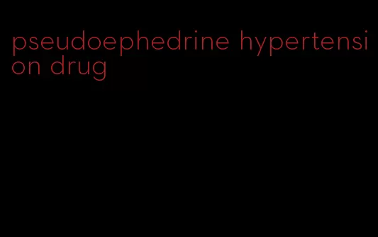 pseudoephedrine hypertension drug