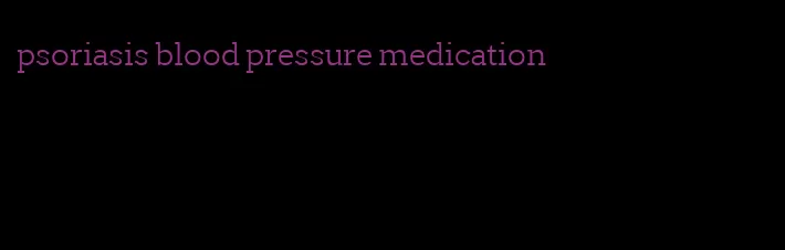 psoriasis blood pressure medication