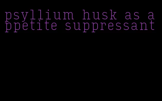 psyllium husk as appetite suppressant