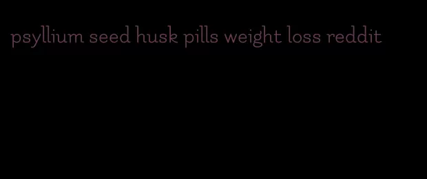 psyllium seed husk pills weight loss reddit