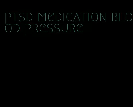 ptsd medication blood pressure