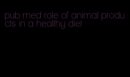 pub med role of animal products in a healthy diet