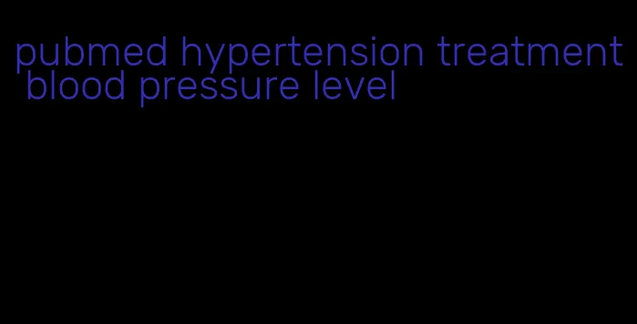 pubmed hypertension treatment blood pressure level