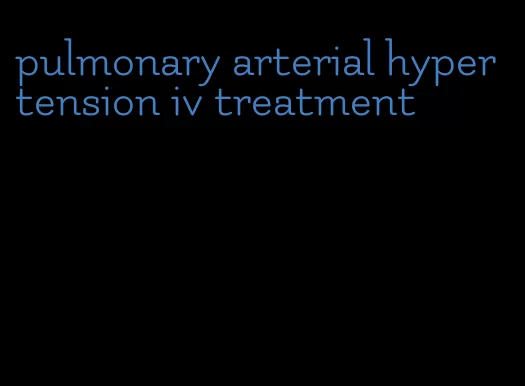 pulmonary arterial hypertension iv treatment