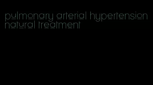 pulmonary arterial hypertension natural treatment