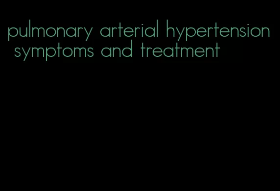 pulmonary arterial hypertension symptoms and treatment