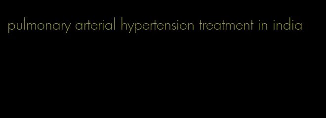 pulmonary arterial hypertension treatment in india