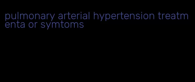 pulmonary arterial hypertension treatmenta or symtoms