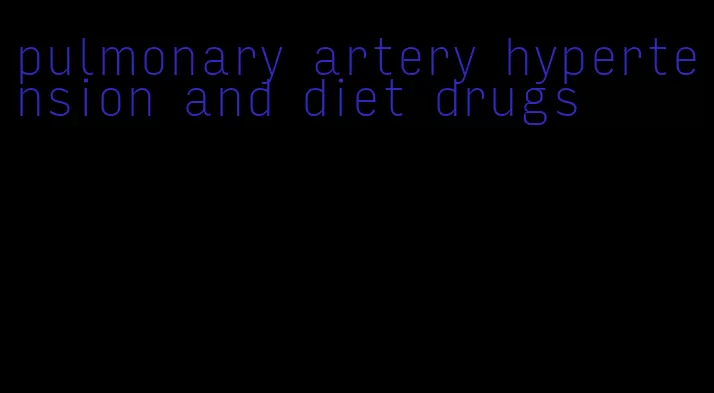 pulmonary artery hypertension and diet drugs