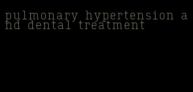 pulmonary hypertension and dental treatment