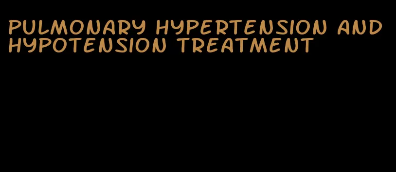 pulmonary hypertension and hypotension treatment