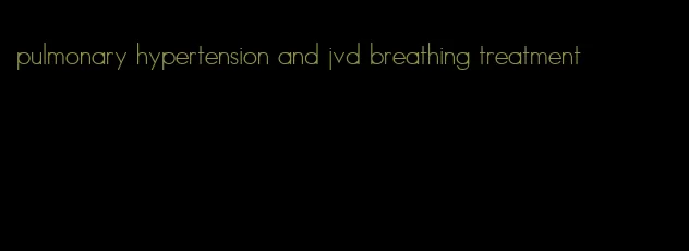 pulmonary hypertension and jvd breathing treatment