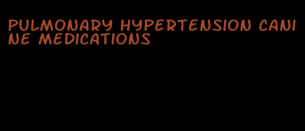 pulmonary hypertension canine medications