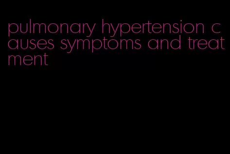 pulmonary hypertension causes symptoms and treatment