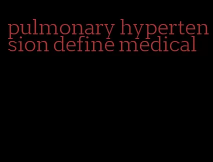 pulmonary hypertension define medical