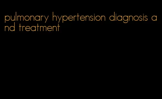 pulmonary hypertension diagnosis and treatment