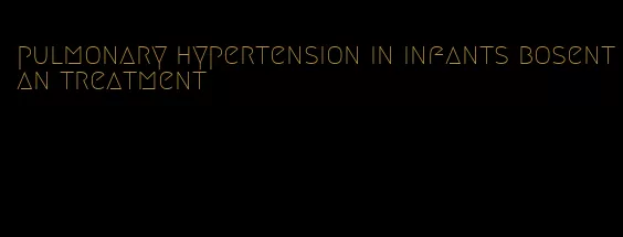 pulmonary hypertension in infants bosentan treatment