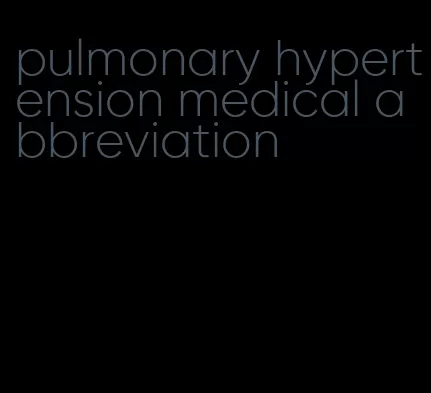 pulmonary hypertension medical abbreviation