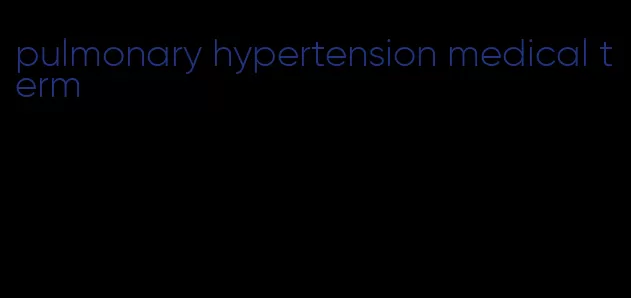 pulmonary hypertension medical term