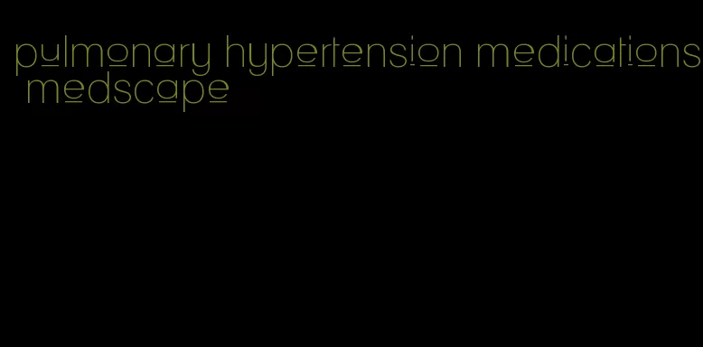 pulmonary hypertension medications medscape