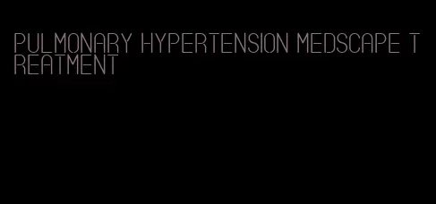 pulmonary hypertension medscape treatment